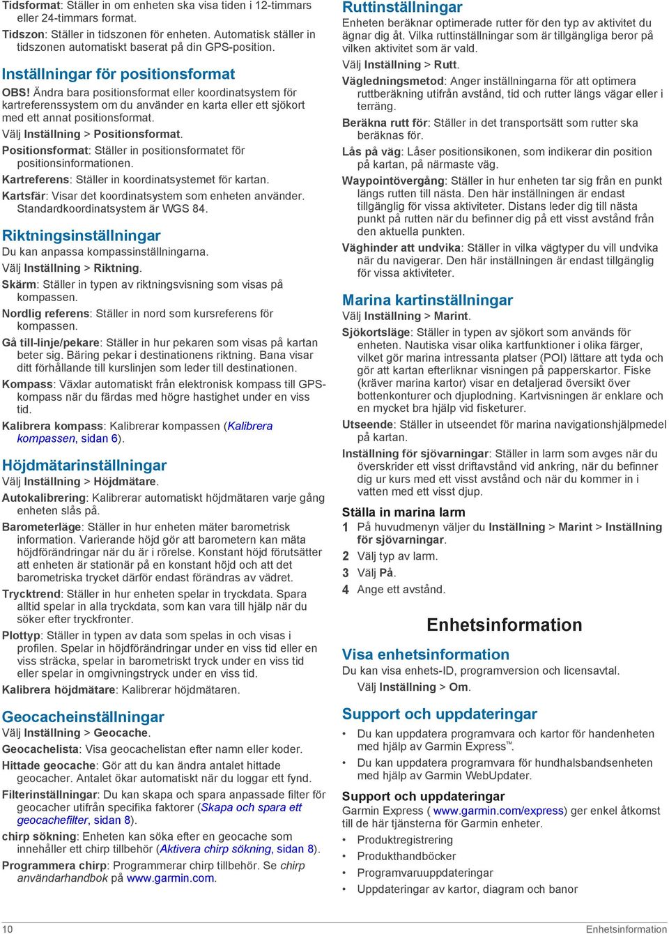 Ändra bara positionsformat eller koordinatsystem för kartreferenssystem om du använder en karta eller ett sjökort med ett annat positionsformat. Välj Inställning > Positionsformat.