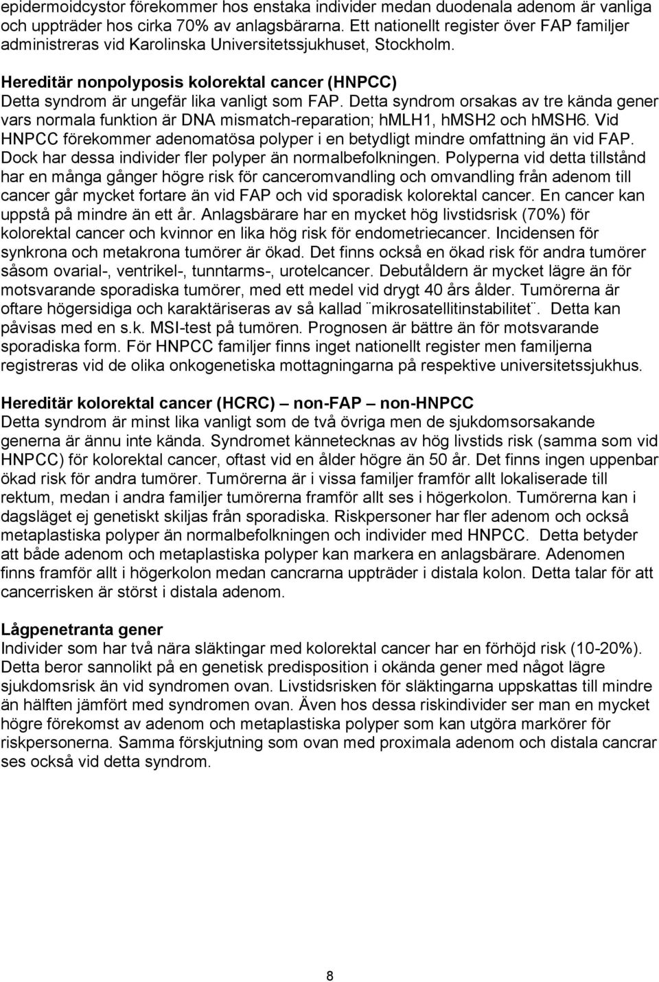 Detta syndrom orsakas av tre kända gener vars normala funktion är DNA mismatch-reparation; hmlh1, hmsh2 och hmsh6. Vid HNPCC förekommer adenomatösa polyper i en betydligt mindre omfattning än vid FAP.