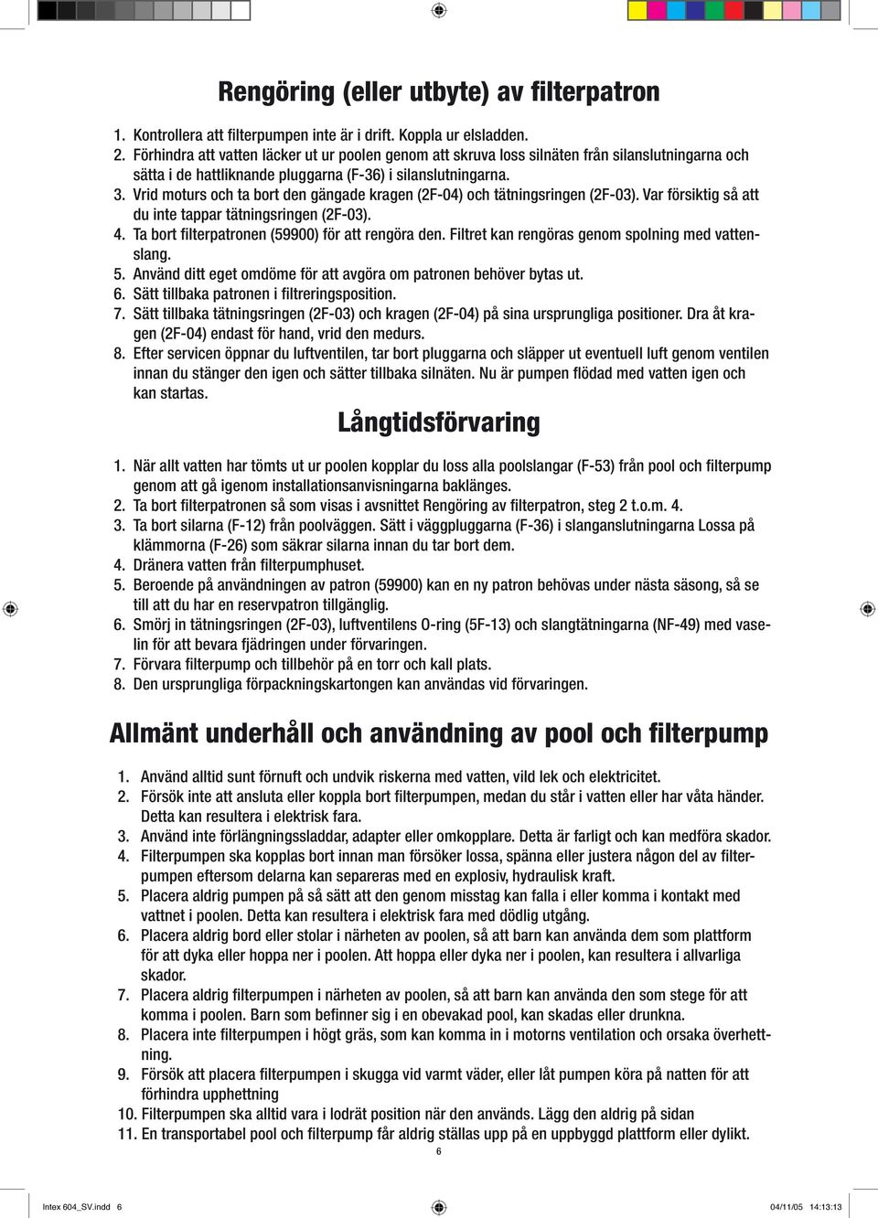 Vrid moturs och ta bort den gängade kragen (2F-04) och tätningsringen (2F-03). Var försiktig så att du inte tappar tätningsringen (2F-03). 4. Ta bort filterpatronen (59900) för att rengöra den.