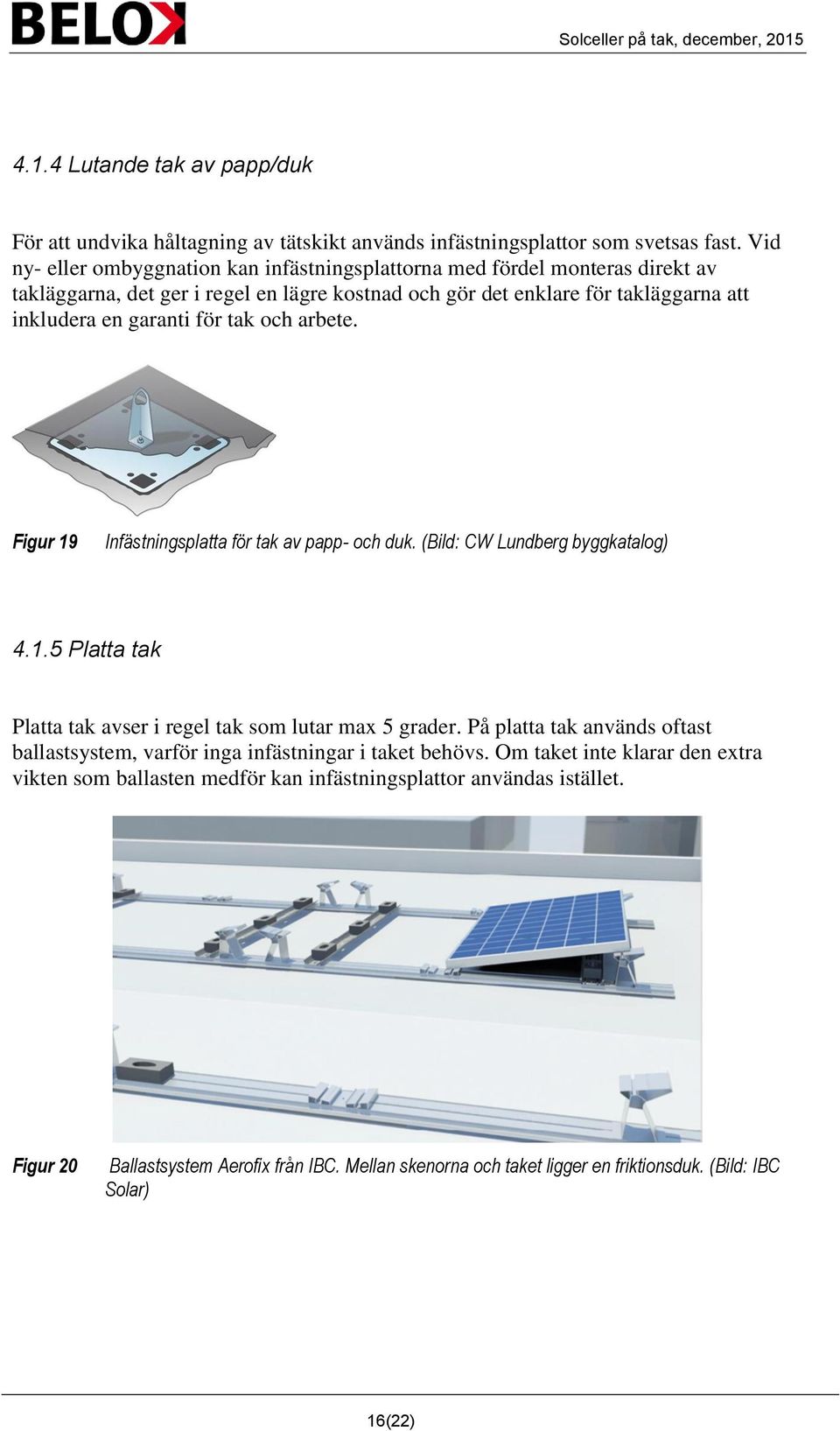 tak och arbete. Figur 19 Infästningsplatta för tak av papp- och duk. (Bild: CW Lundberg byggkatalog) 4.1.5 Platta tak Platta tak avser i regel tak som lutar max 5 grader.