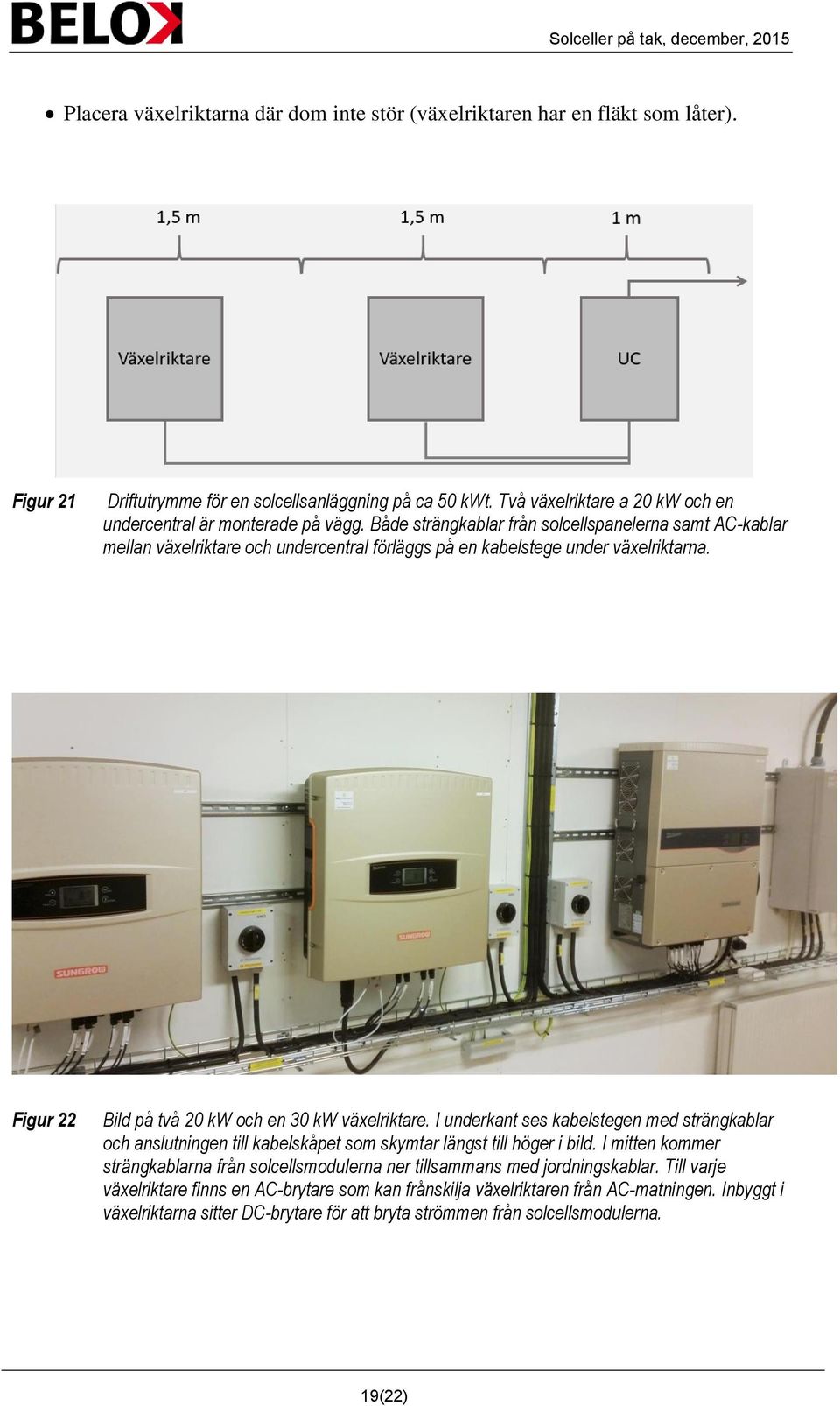 Både strängkablar från solcellspanelerna samt AC-kablar mellan växelriktare och undercentral förläggs på en kabelstege under växelriktarna. Figur 22 Bild på två 20 kw och en 30 kw växelriktare.