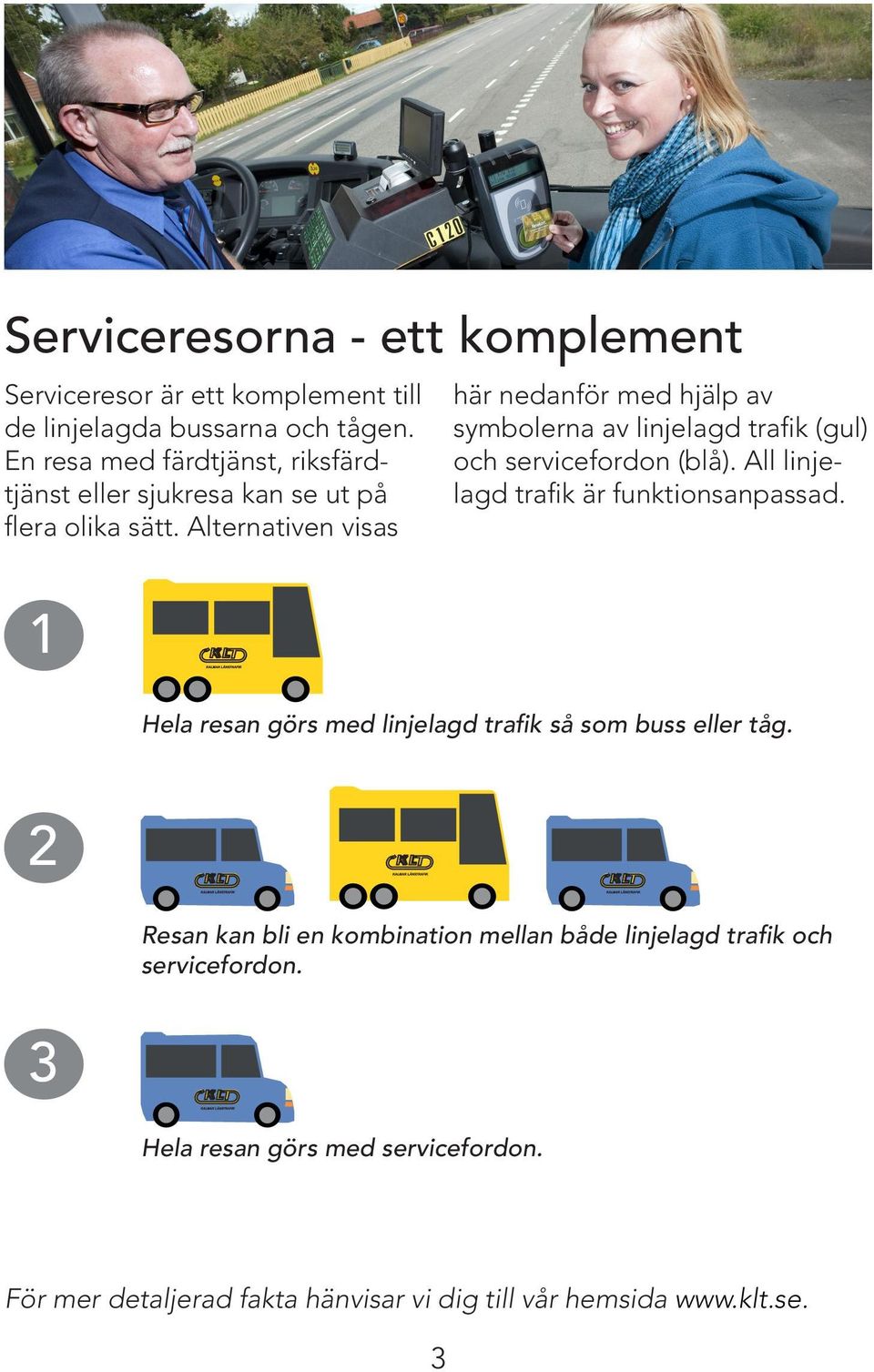 Alternativen visas 1 här nedanför med hjälp av symbolerna av linjelagd trafik (gul) och servicefordon (blå).