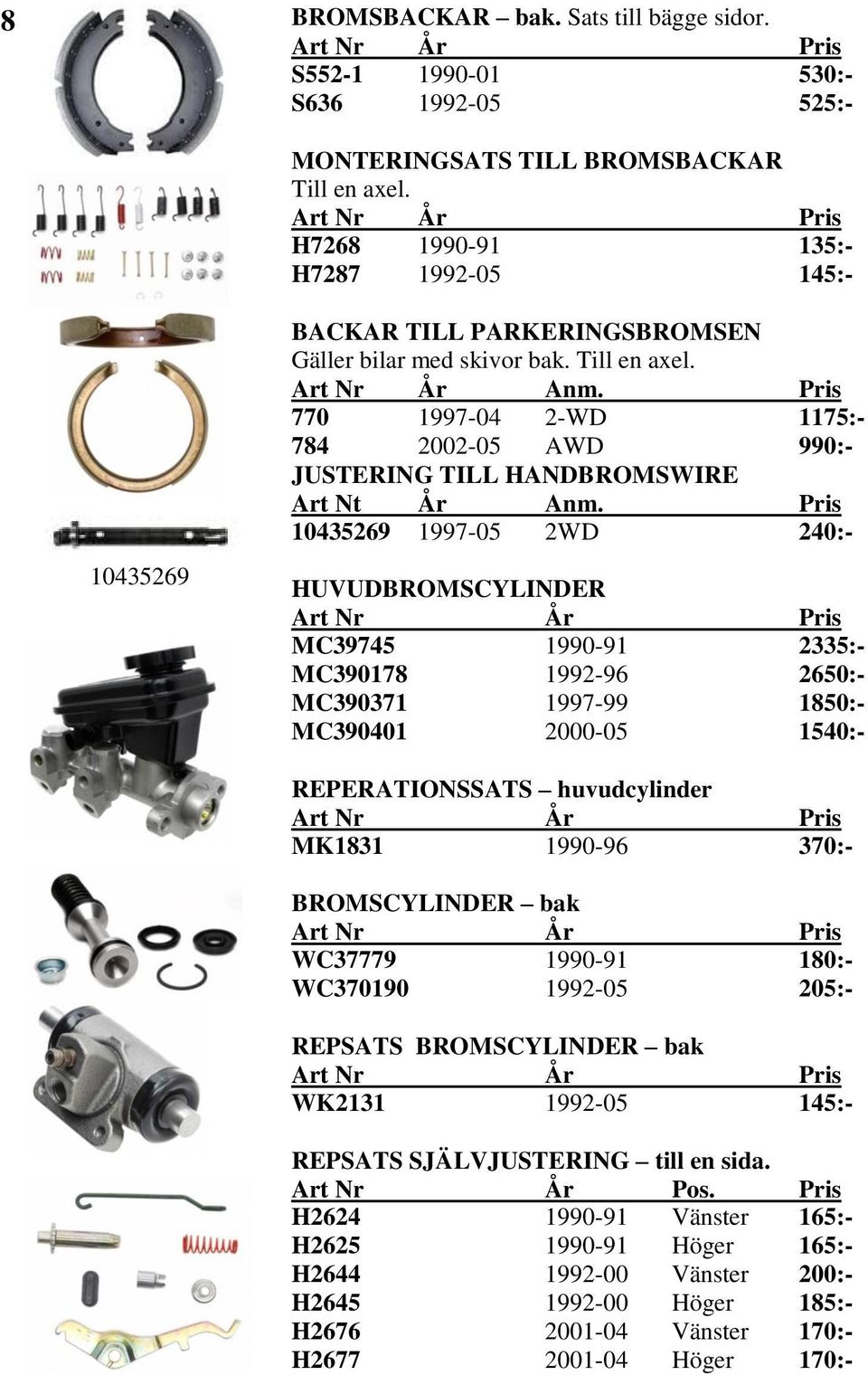 770 1997-04 2-WD 1175:- 784 2002-05 AWD 990:- JUSTERING TILL HANDBROMSWIRE Art Nt År Anm.
