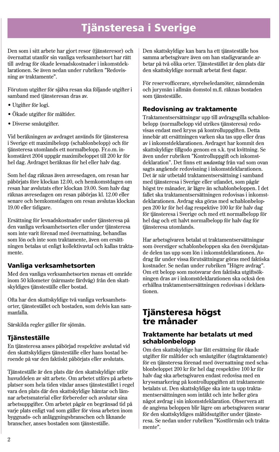 Diverse småutgifter. Vid beräkningen av avdraget används för tjänsteresa i Sverige ett maximibelopp () och för tjänsteresa utomlands ett normalbelopp. Fr.o.m. inkomståret 2004 uppgår maximibeloppet till 200 kr för hel dag.