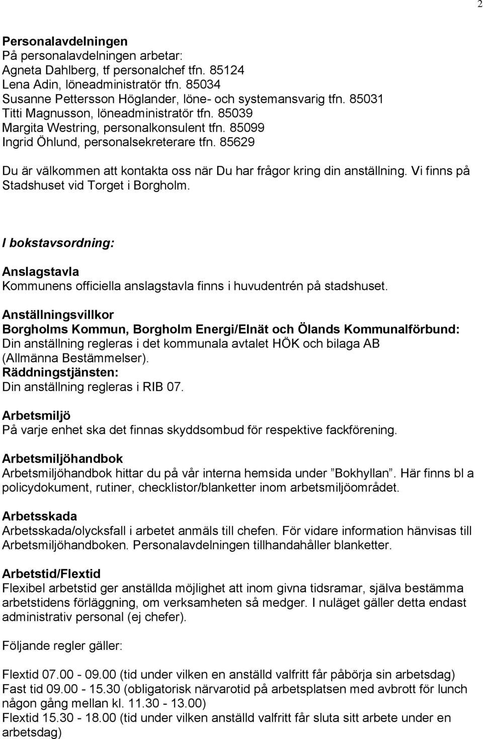 85629 Du är välkommen att kontakta oss när Du har frågor kring din anställning. Vi finns på Stadshuset vid Torget i Borgholm.