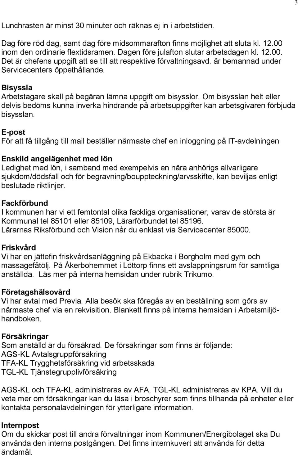 Bisyssla Arbetstagare skall på begäran lämna uppgift om bisysslor. Om bisysslan helt eller delvis bedöms kunna inverka hindrande på arbetsuppgifter kan arbetsgivaren förbjuda bisysslan.