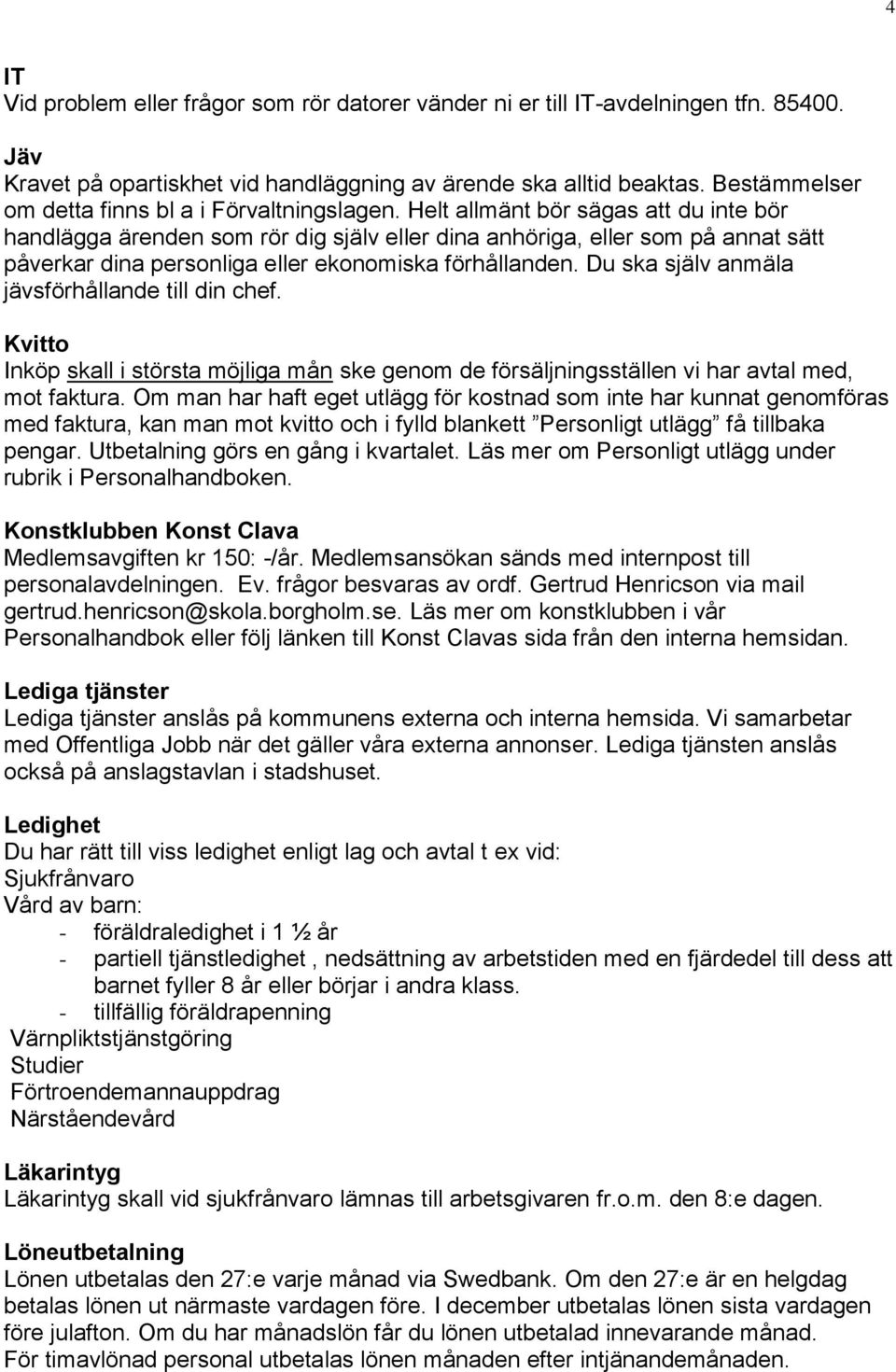 Helt allmänt bör sägas att du inte bör handlägga ärenden som rör dig själv eller dina anhöriga, eller som på annat sätt påverkar dina personliga eller ekonomiska förhållanden.