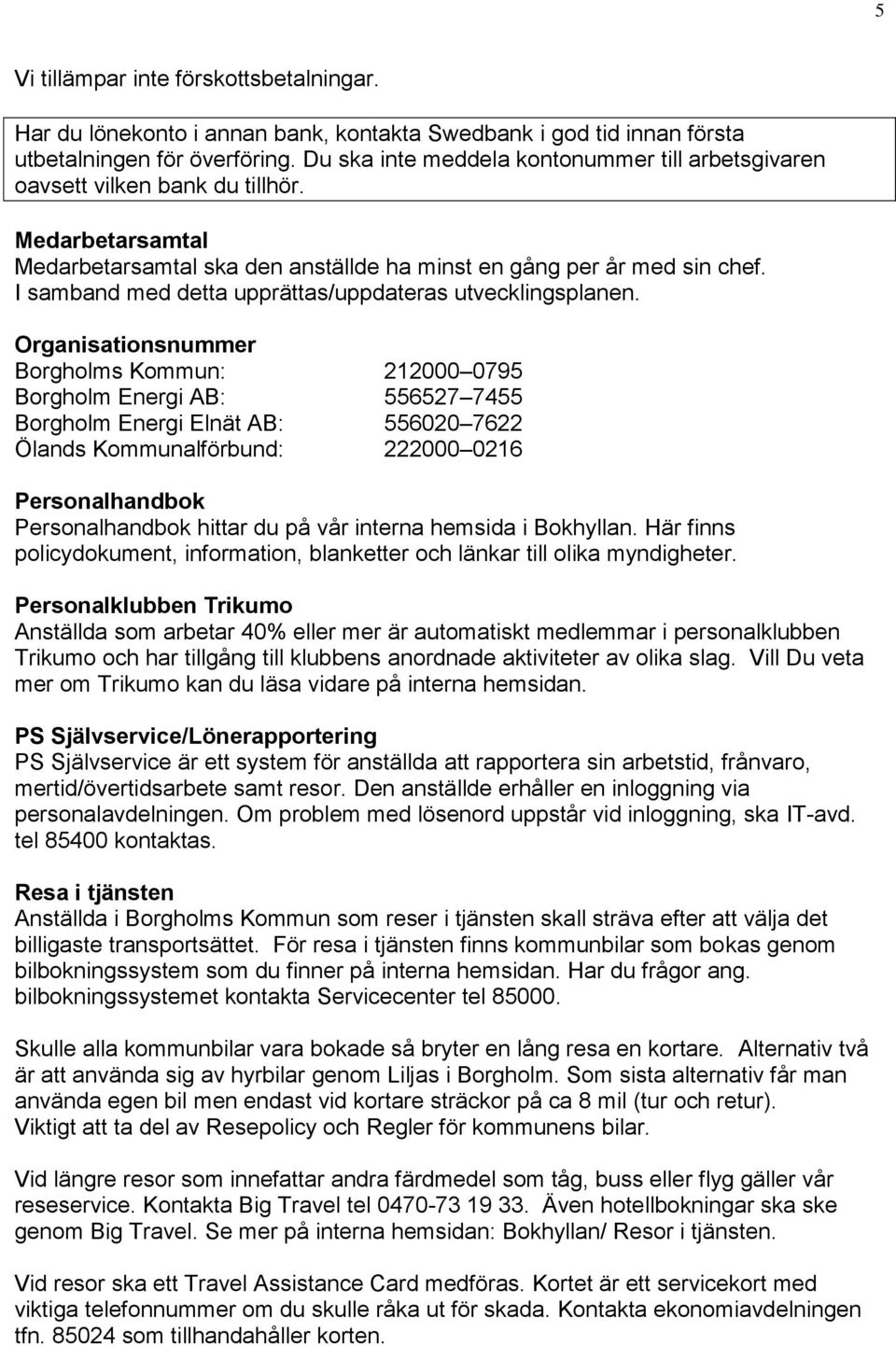 I samband med detta upprättas/uppdateras utvecklingsplanen.