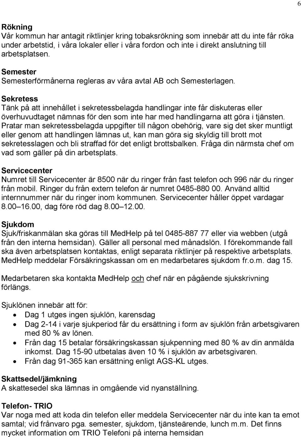 Sekretess Tänk på att innehållet i sekretessbelagda handlingar inte får diskuteras eller överhuvudtaget nämnas för den som inte har med handlingarna att göra i tjänsten.