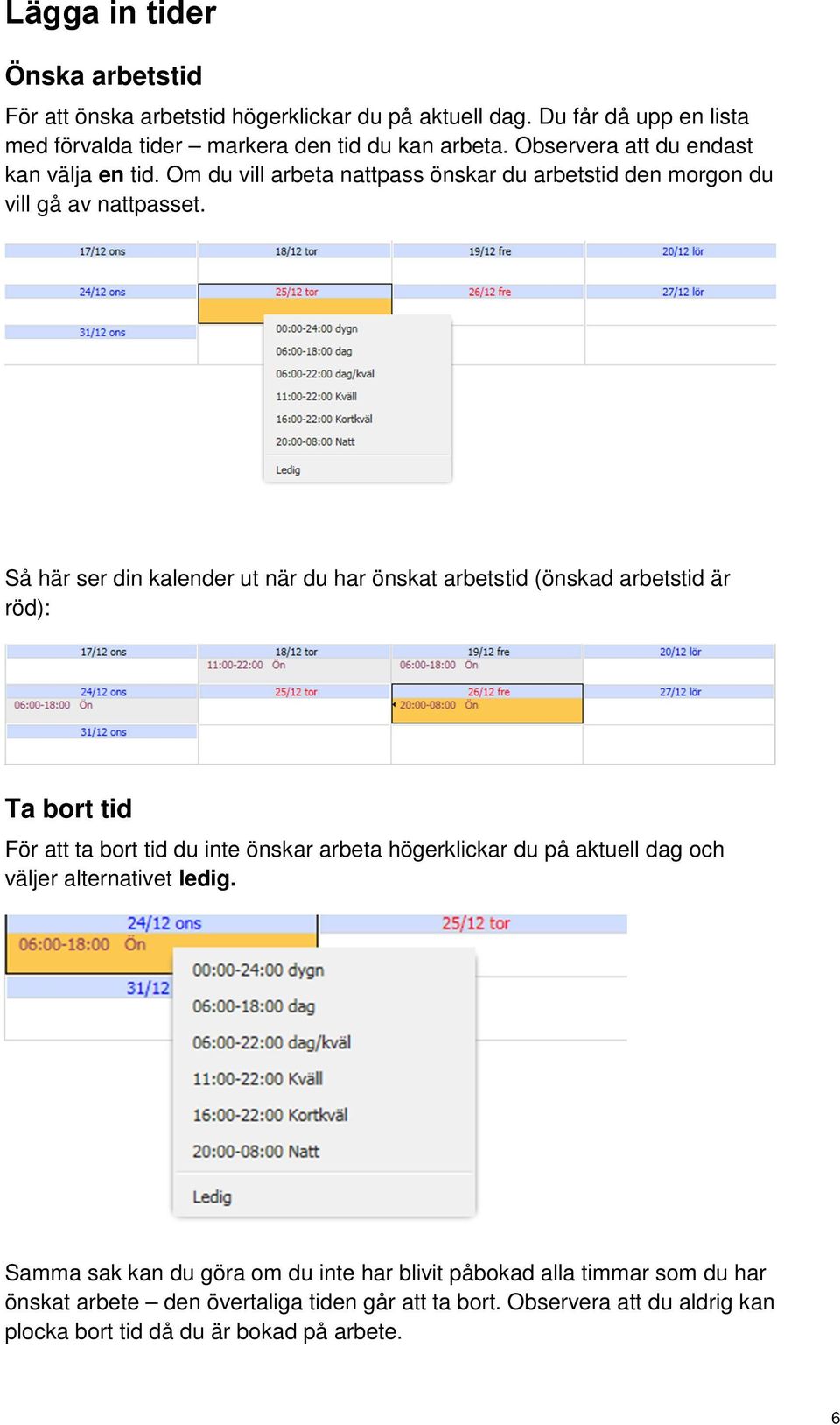 Så här ser din kalender ut när du har önskat arbetstid (önskad arbetstid är röd): Ta bort tid För att ta bort tid du inte önskar arbeta högerklickar du på aktuell dag och