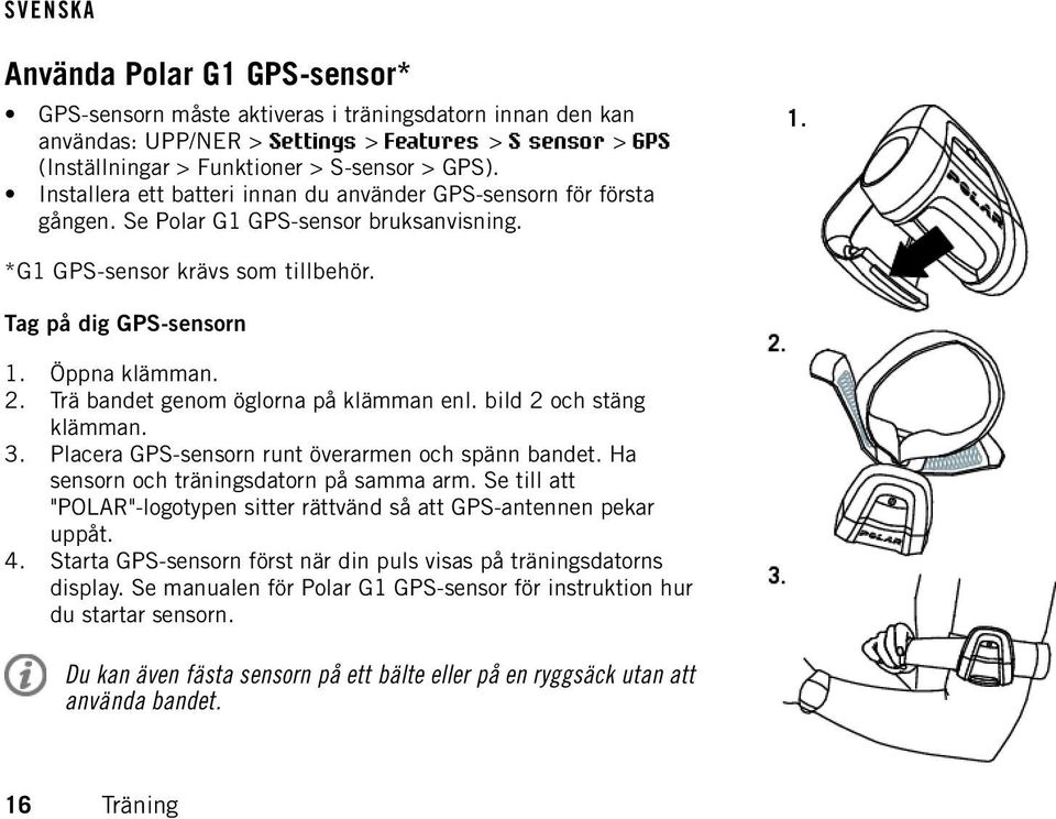 Trä bandet genom öglorna på klämman enl. bild 2 och stäng klämman. 3. Placera GPS-sensorn runt överarmen och spänn bandet. Ha sensorn och träningsdatorn på samma arm.