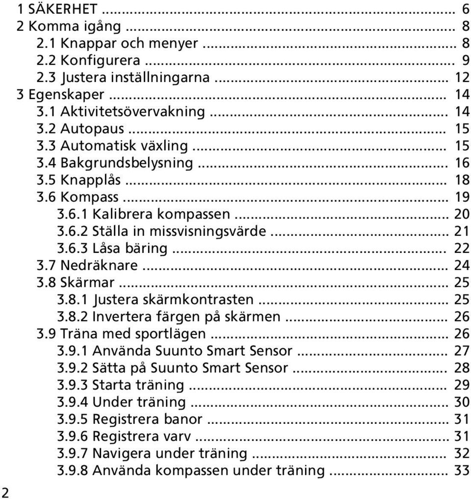 7 Nedräknare... 24 3.8 Skärmar... 25 3.8.1 Justera skärmkontrasten... 25 3.8.2 Invertera färgen på skärmen... 26 3.9 Träna med sportlägen... 26 3.9.1 Använda Suunto Smart Sensor... 27 3.9.2 Sätta på Suunto Smart Sensor.