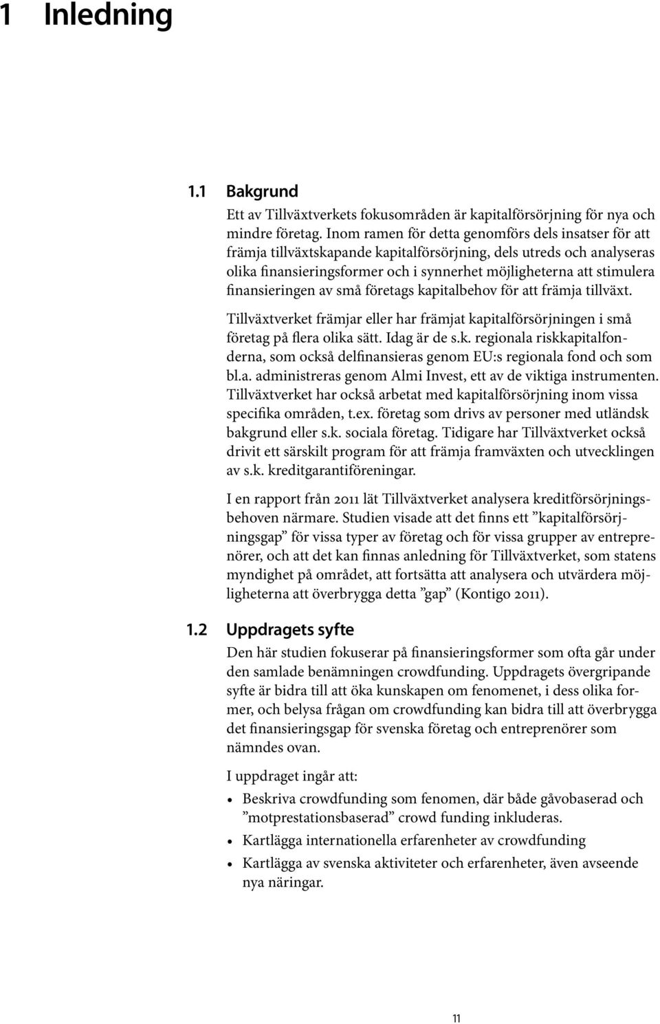 finansieringen av små företags kapitalbehov för att främja tillväxt. Tillväxtverket främjar eller har främjat kapitalförsörjningen i små företag på flera olika sätt. Idag är de s.k. regionala riskkapitalfonderna, som också delfinansieras genom EU:s regionala fond och som bl.