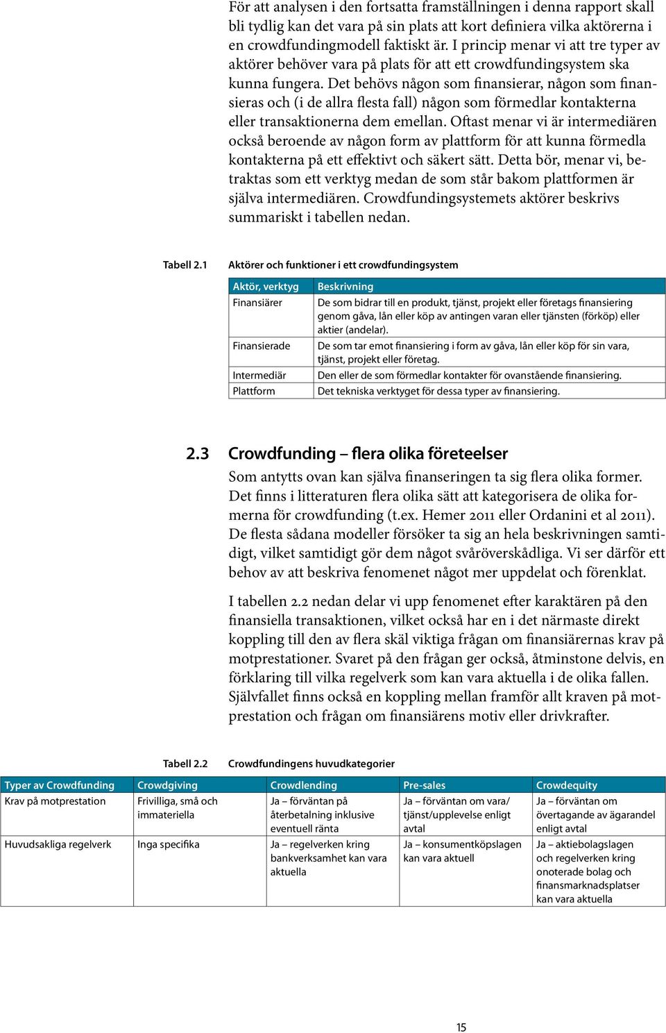 Det behövs någon som finansierar, någon som finansieras och (i de allra flesta fall) någon som förmedlar kontakterna eller transaktionerna dem emellan.