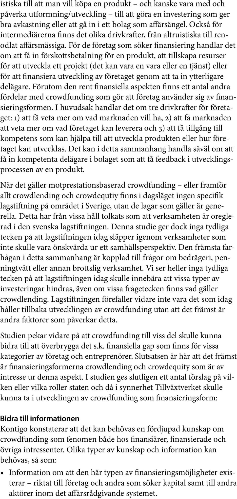 För de företag som söker finansiering handlar det om att få in förskottsbetalning för en produkt, att tillskapa resurser för att utveckla ett projekt (det kan vara en vara eller en tjänst) eller för