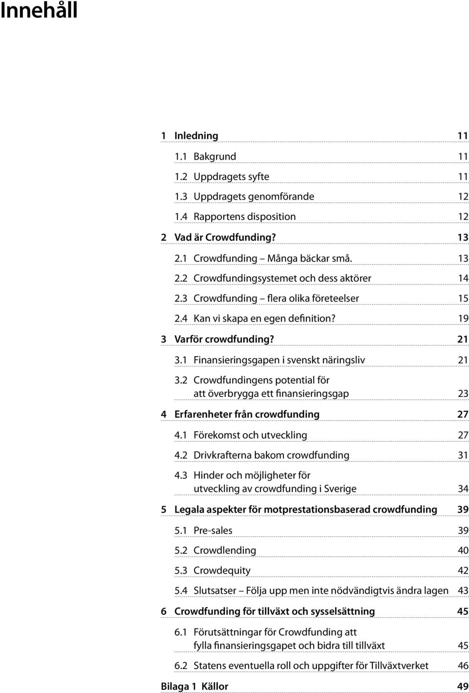 2 Crowdfundingens potential för att överbrygga ett finansieringsgap 23 4 Erfarenheter från crowdfunding 27 4.1 Förekomst och utveckling 27 4.2 Drivkrafterna bakom crowdfunding 31 4.