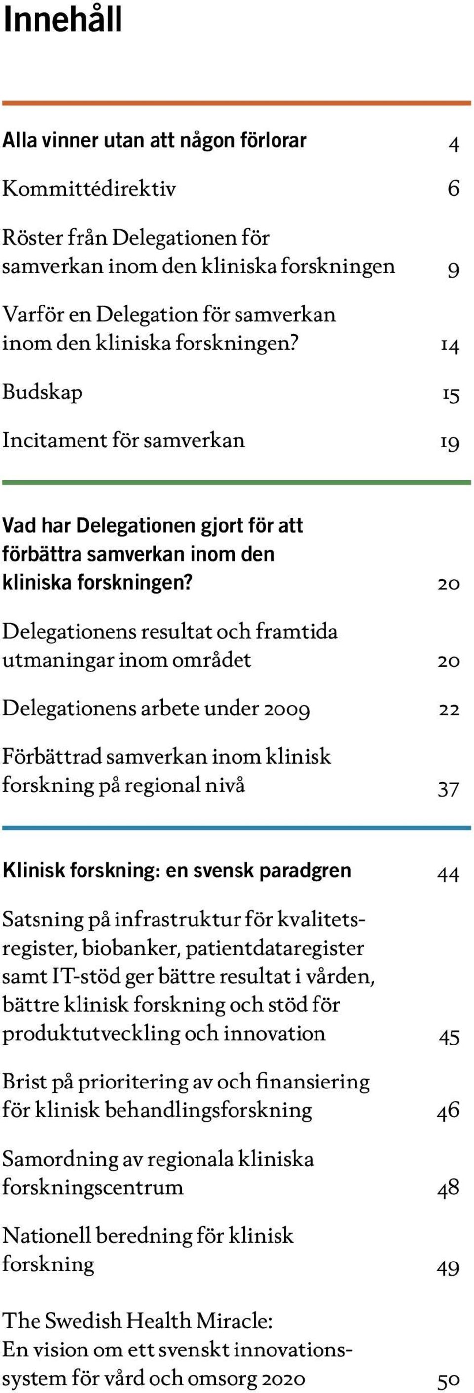 20 Delegationens resultat och framtida utmaningar inom området 20 Delegationens arbete under 2009 22 Förbättrad samverkan inom klinisk forskning på regional nivå 37 Klinisk forskning: en svensk