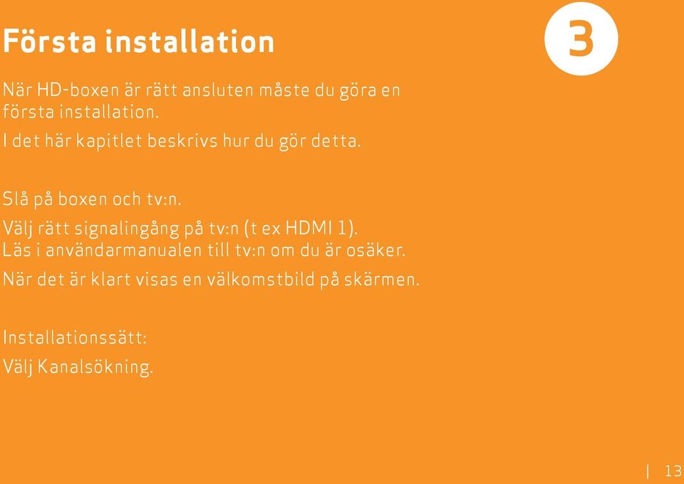 Välj rätt signalingång på tv:n (t ex HDMI 1).