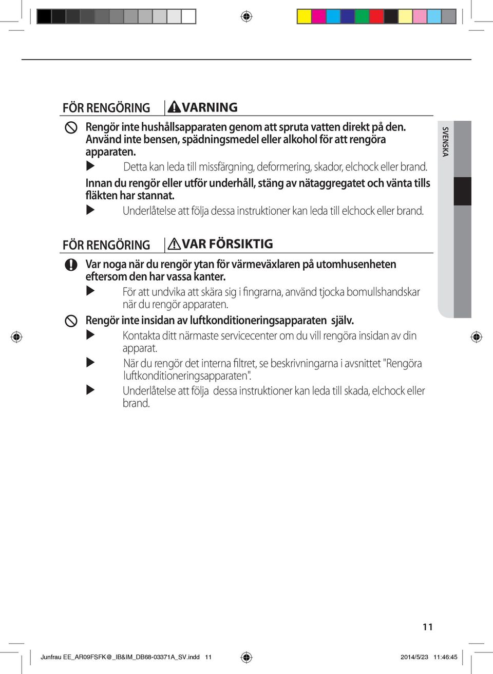 Underlåtelse att följa dessa instruktioner kan leda till elchock eller brand. SVENSKA FÖR RENGÖRING Var noga när du rengör ytan för värmeväxlaren på utomhusenheten eftersom den har vassa kanter.