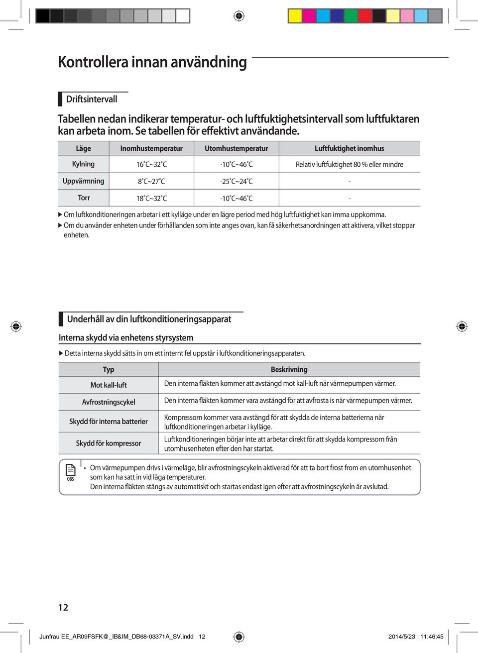 luftkonditioneringen arbetar i ett kylläge under en lägre period med hög luftfuktighet kan imma uppkomma.