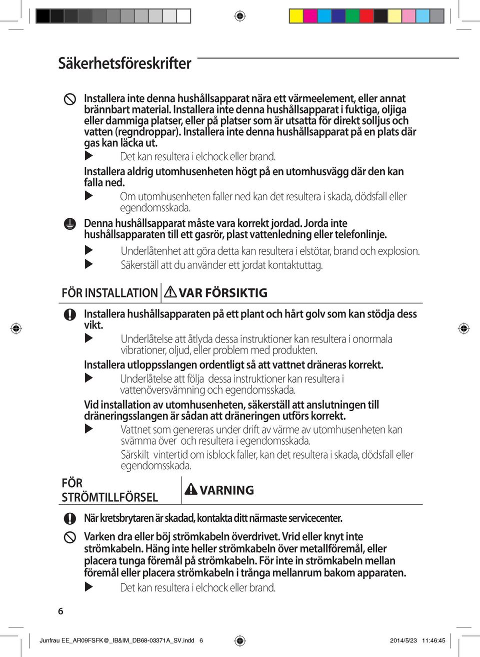 Installera inte denna hushållsapparat på en plats där gas kan läcka ut. Det kan resultera i elchock eller brand. Installera aldrig utomhusenheten högt på en utomhusvägg där den kan falla ned.