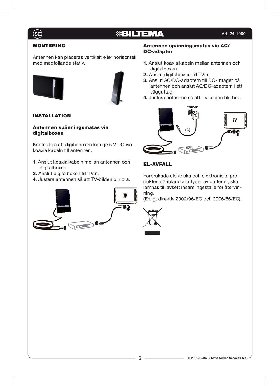 Installation Antennen spänningsmatas via digitalboxen (3) Kontrollera att digitalboxen kan ge 5 V DC via koaxialkabeln till antennen. 1. Anslut koaxialkabeln mellan antennen och 2.