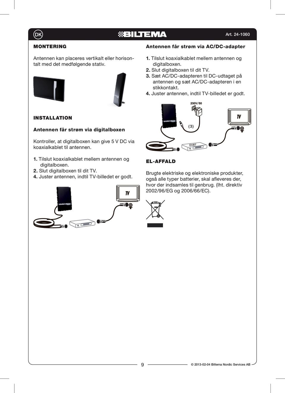 Installation Antennen får strøm via digitalboxen (3) Kontroller, at digitalboxen kan give 5 V DC via koaxialkablet til antennen. 1. Tilslut koaxialkablet mellem antennen og 2.