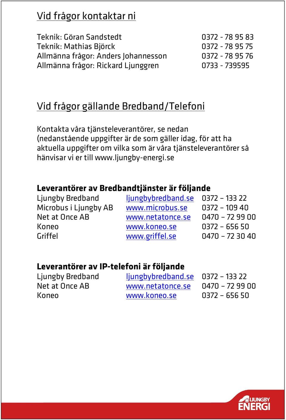 hänvisar vi er till www.ljungby-energi.se Leverantörer av Bredbandtjänster är följande Ljungby Bredband ljungbybredband.se 0372 133 22 Microbus i Ljungby AB www.microbus.