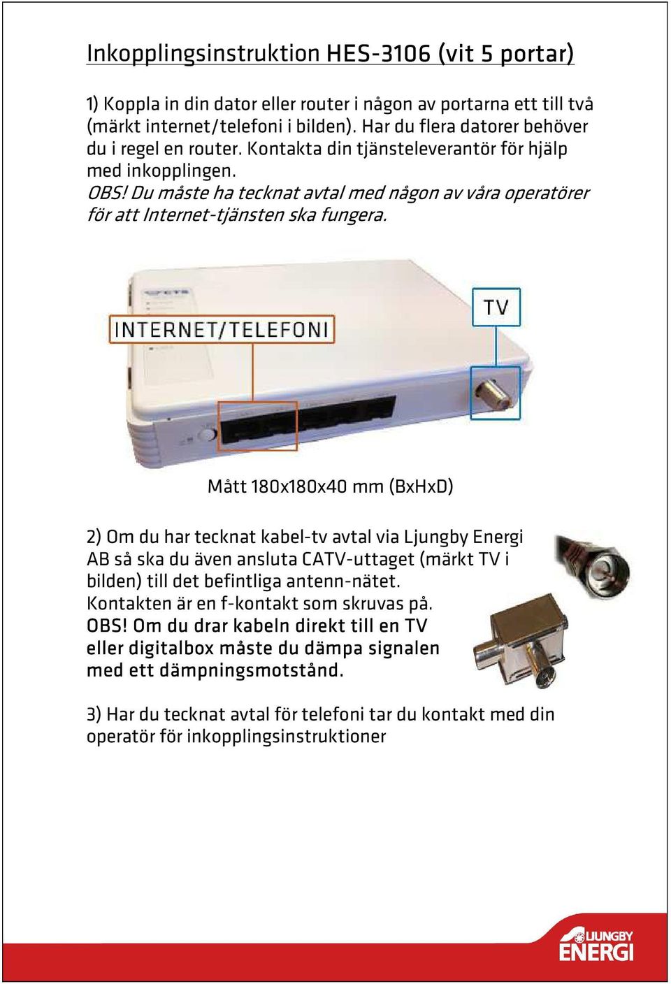 Du måste ha tecknat avtal med någon av våra operatörer för att Internet-tjänsten ska fungera.