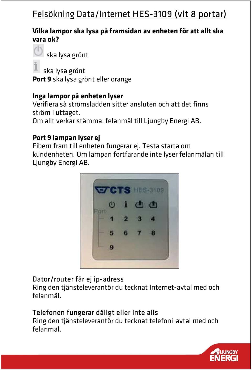 Om allt verkar stämma, felanmäl till Ljungby Energi AB. Port 9 lampan lyser ej Fibern fram till enheten fungerar ej. Testa starta om kundenheten.