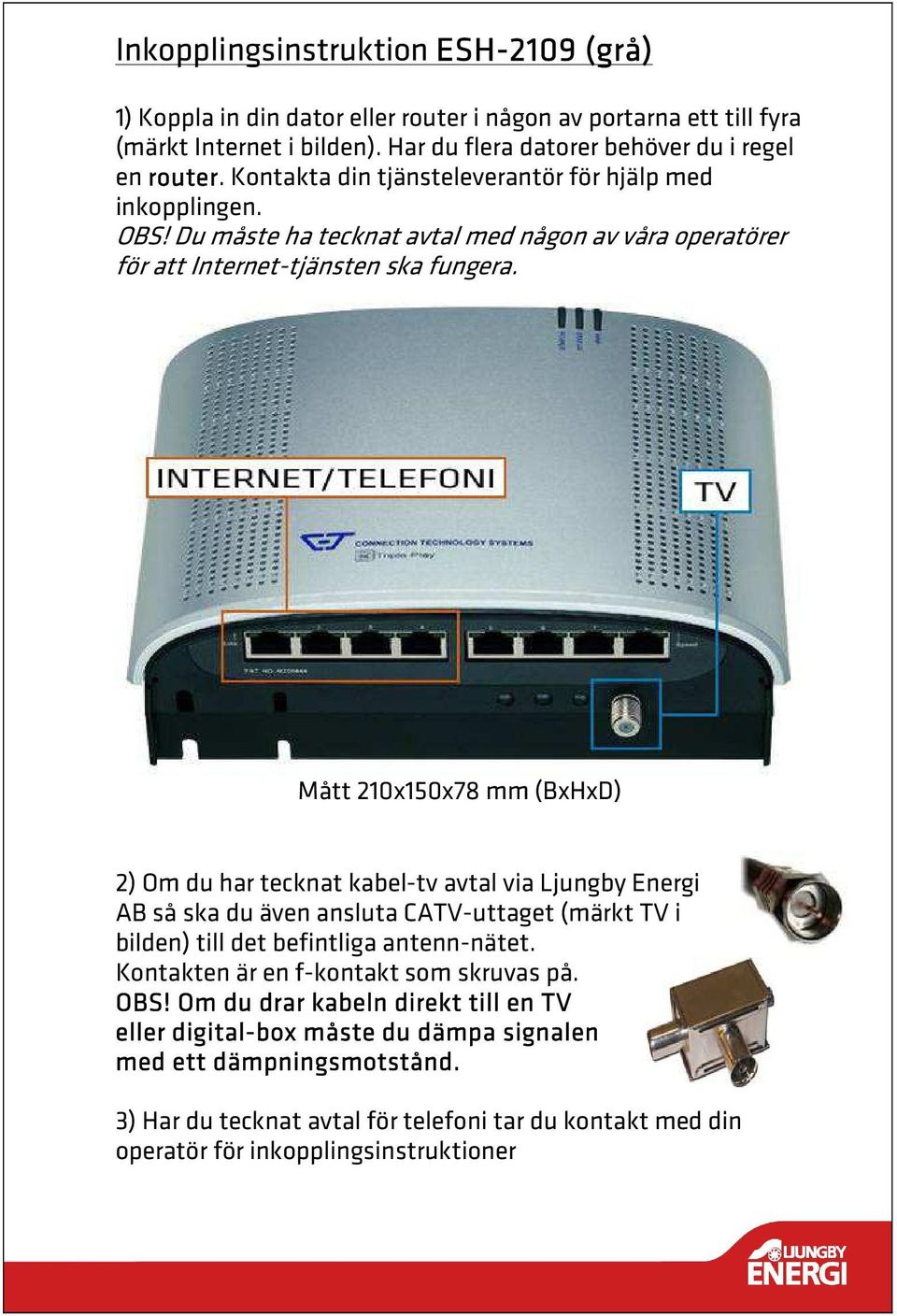 Mått 210x150x78 mm (BxHxD) 2) Om du har tecknat kabel-tv avtal via Ljungby Energi AB så ska du även ansluta CATV-uttaget (märkt TV i bilden) till det befintliga antenn-nätet.