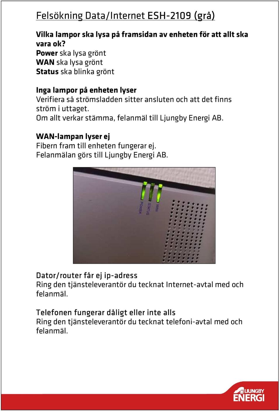 uttaget. Om allt verkar stämma, felanmäl till Ljungby Energi AB. WAN-lampan lyser ej Fibern fram till enheten fungerar ej. Felanmälan görs till Ljungby Energi AB.