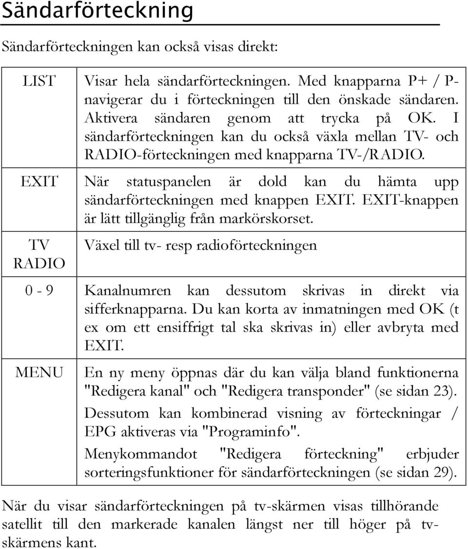 EXIT När statuspanelen är dold kan du hämta upp sändarförteckningen med knappen EXIT. EXIT-knappen är lätt tillgänglig från markörskorset.
