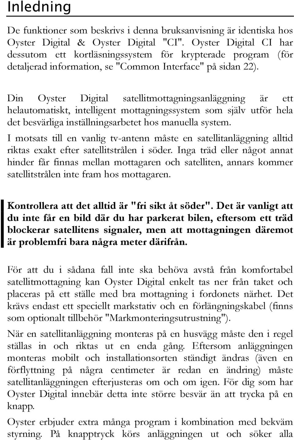 Din Oyster Digital satellitmottagningsanläggning är ett helautomatiskt, intelligent mottagningssystem som själv utför hela det besvärliga inställningsarbetet hos manuella system.