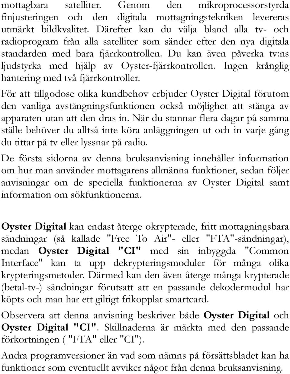 Du kan även påverka tv:ns ljudstyrka med hjälp av Oyster-fjärrkontrollen. Ingen krånglig hantering med två fjärrkontroller.