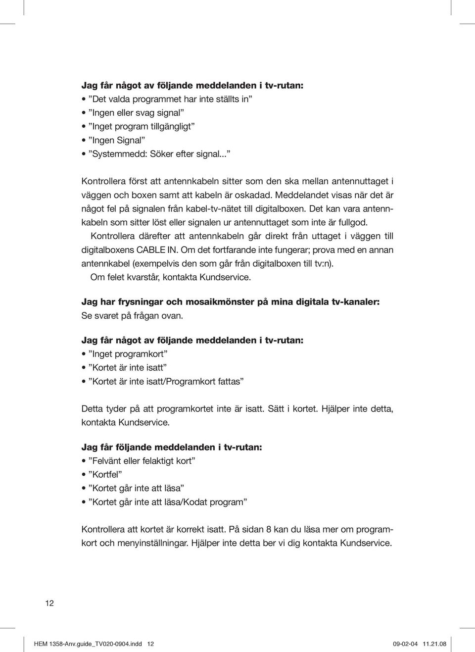 Meddelandet visas när det är något fel på signalen från kabel-tv-nätet till digitalboxen. Det kan vara antennkabeln som sitter löst eller signalen ur antennuttaget som inte är fullgod.