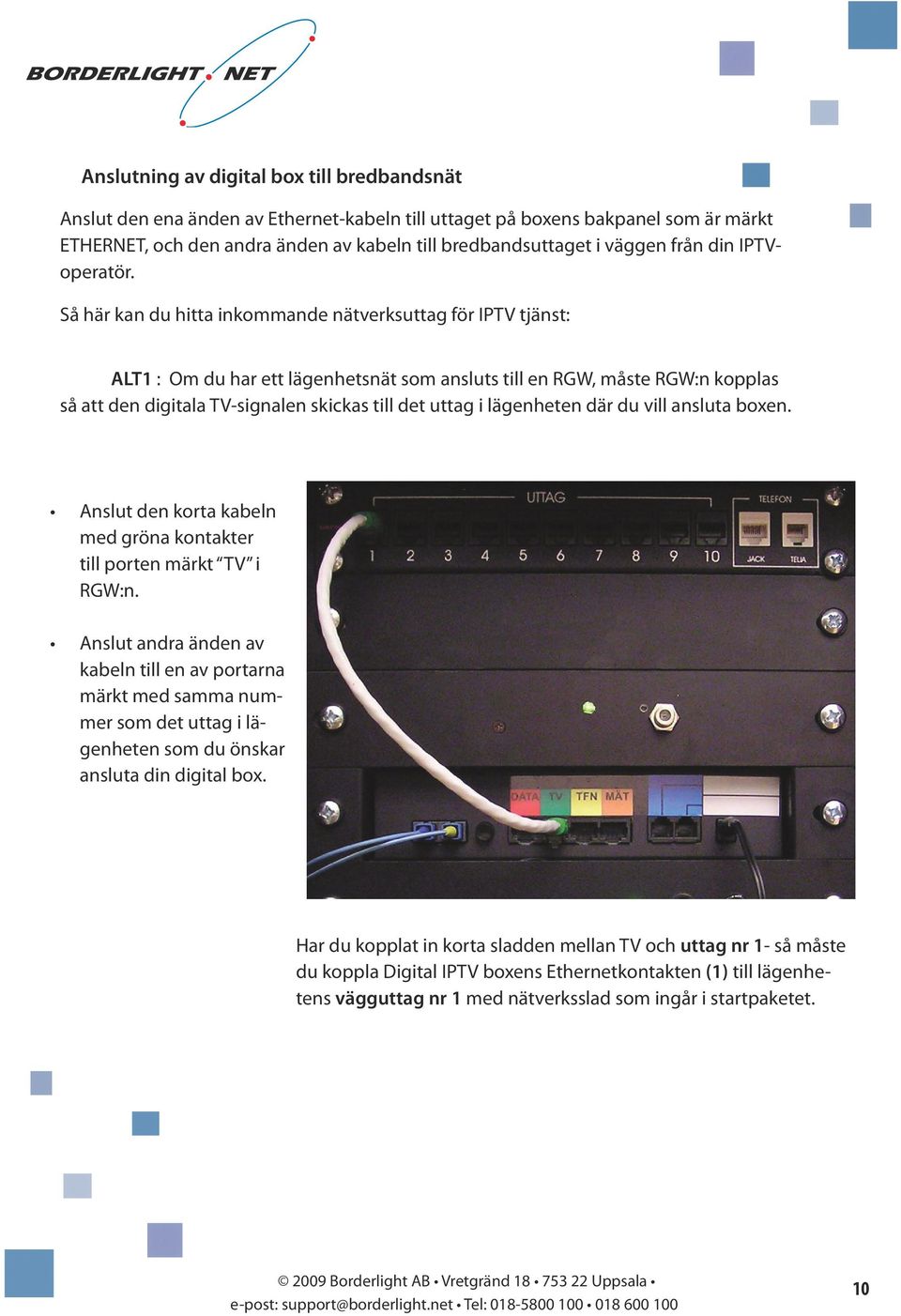 Så här kan du hitta inkommande nätverksuttag för IPTV tjänst: ALT1 : Om du har ett lägenhetsnät som ansluts till en RGW, måste RGW:n kopplas så att den digitala TV-signalen skickas till det uttag i