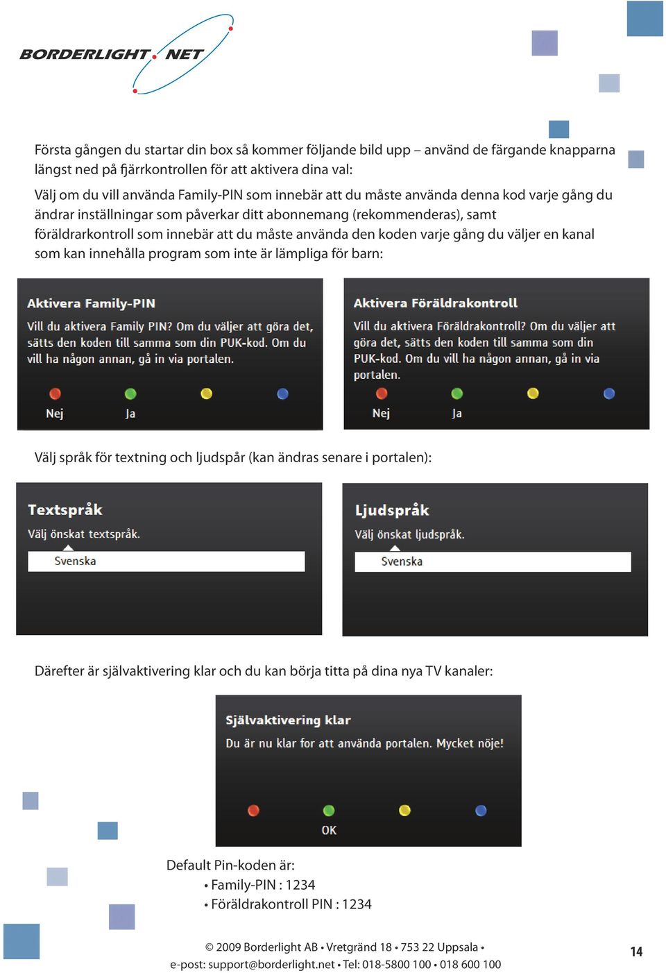 innebär att du måste använda den koden varje gång du väljer en kanal som kan innehålla program som inte är lämpliga för barn: Välj språk för textning och ljudspår (kan