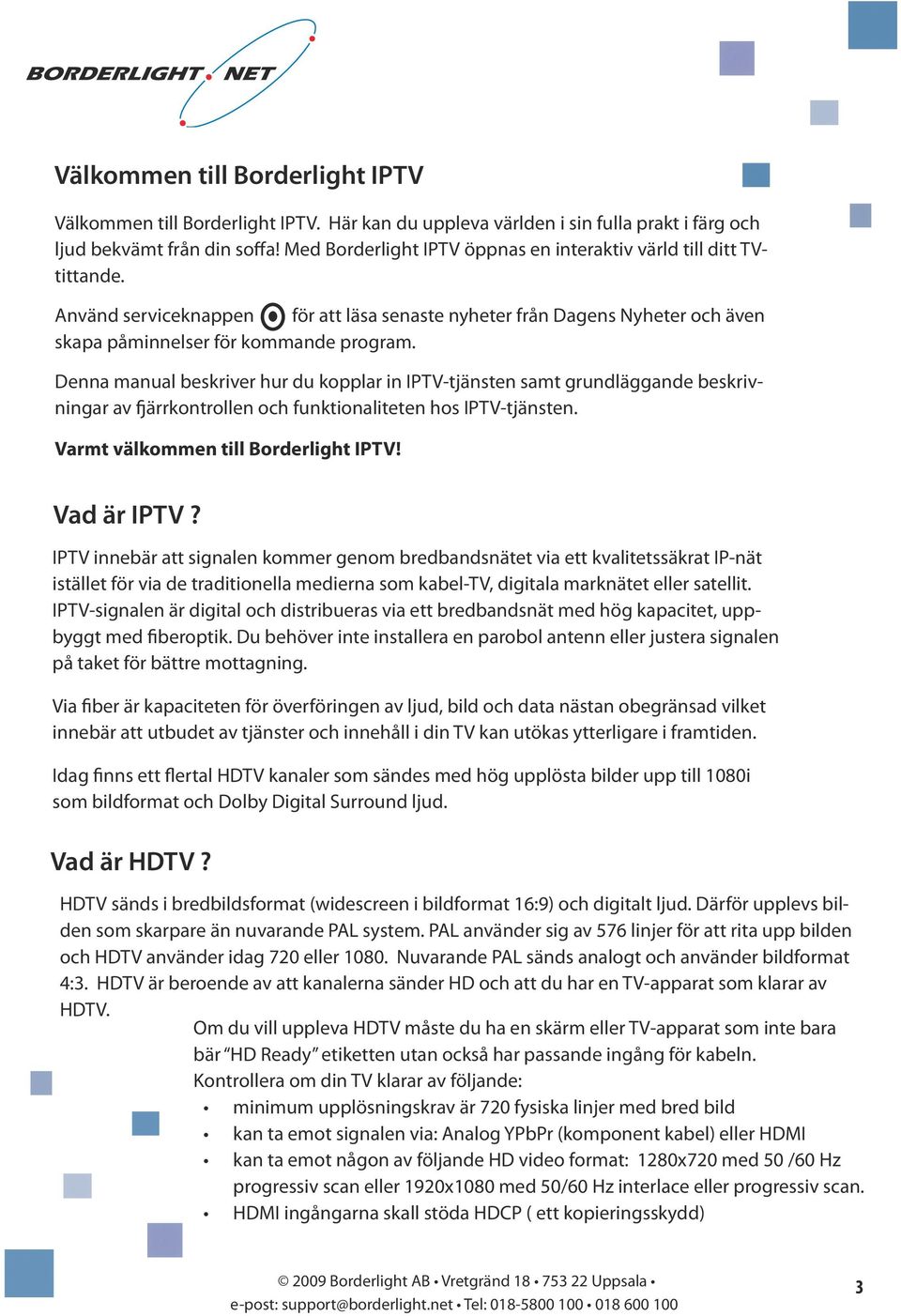 Denna manual beskriver hur du kopplar in IPTV-tjänsten samt grundläggande beskrivningar av fjärrkontrollen och funktionaliteten hos IPTV-tjänsten. Varmt välkommen till Borderlight IPTV! Vad är IPTV?