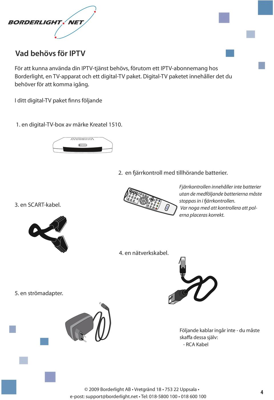 en fjärrkontroll med tillhörande batterier. 3. en SCART-kabel.