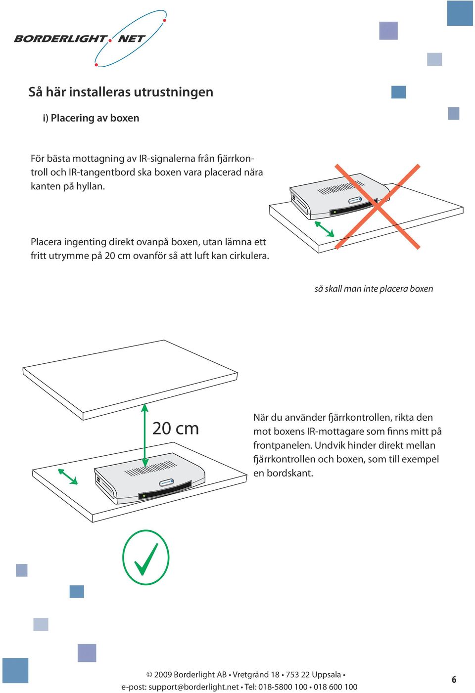 Placera ingenting direkt ovanpå boxen, utan lämna ett fritt utrymme på 20 cm ovanför så att luft kan cirkulera.