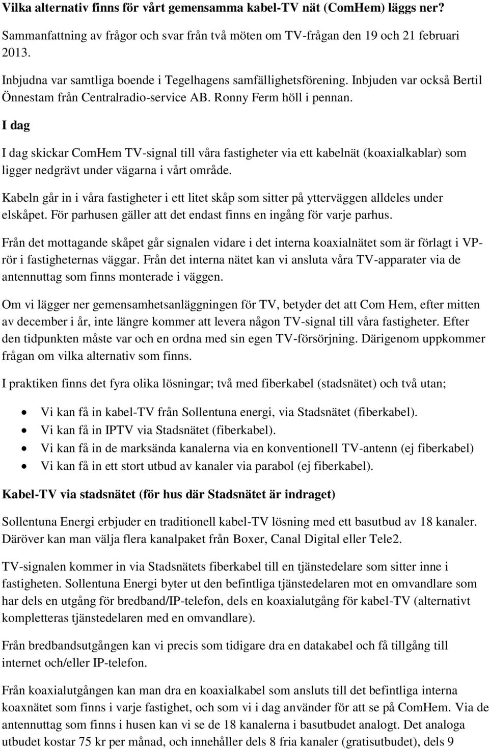 I dag I dag skickar ComHem TV-signal till våra fastigheter via ett kabelnät (koaxialkablar) som ligger nedgrävt under vägarna i vårt område.