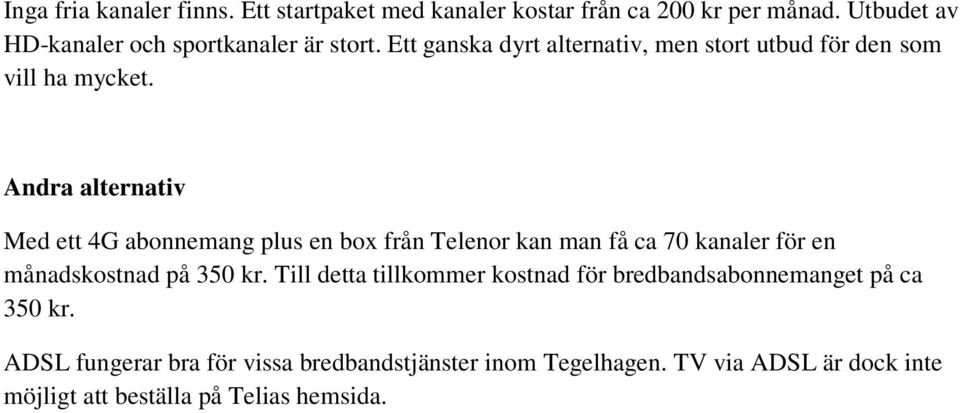 Andra alternativ Med ett 4G abonnemang plus en box från Telenor kan man få ca 70 kanaler för en månadskostnad på 350 kr.