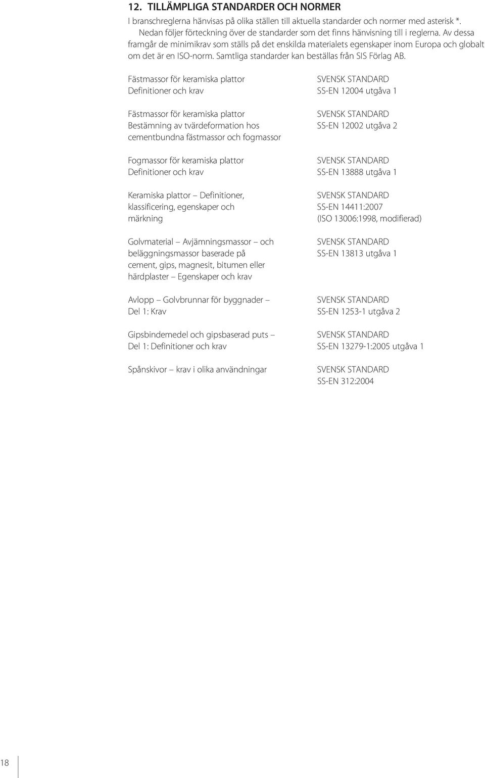 Av dessa framgår de minimikrav som ställs på det enskilda materialets egenskaper inom Europa och globalt om det är en ISO-norm. Samtliga standarder kan beställas från SIS Förlag AB.