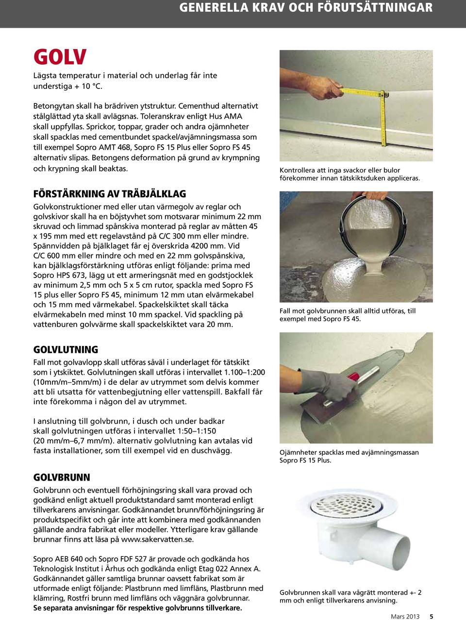 Sprickor, toppar, grader och andra ojämnheter skall spacklas med cementbundet spackel/avjämningsmassa som till exempel Sopro AMT 468, Sopro FS 15 Plus eller Sopro FS 45 alternativ slipas.