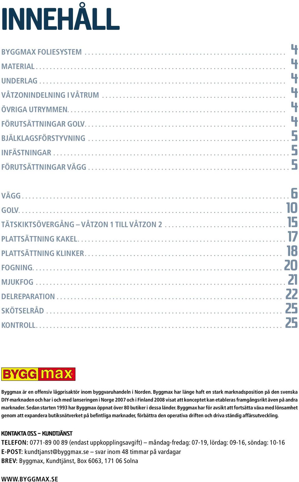 ..25 Byggmax är en offensiv lågprisaktör inom byggvaruhandeln i Norden.