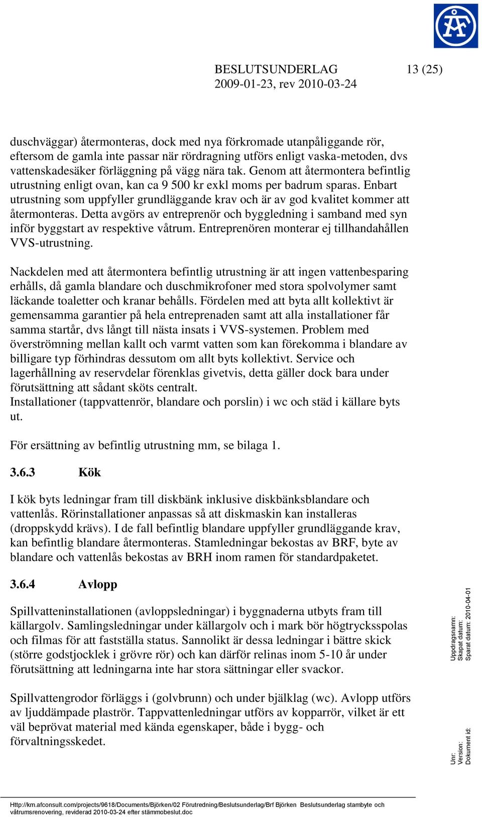 Enbart utrustning som uppfyller grundläggande krav och är av god kvalitet kommer att återmonteras. Detta avgörs av entreprenör och byggledning i samband med syn inför byggstart av respektive våtrum.