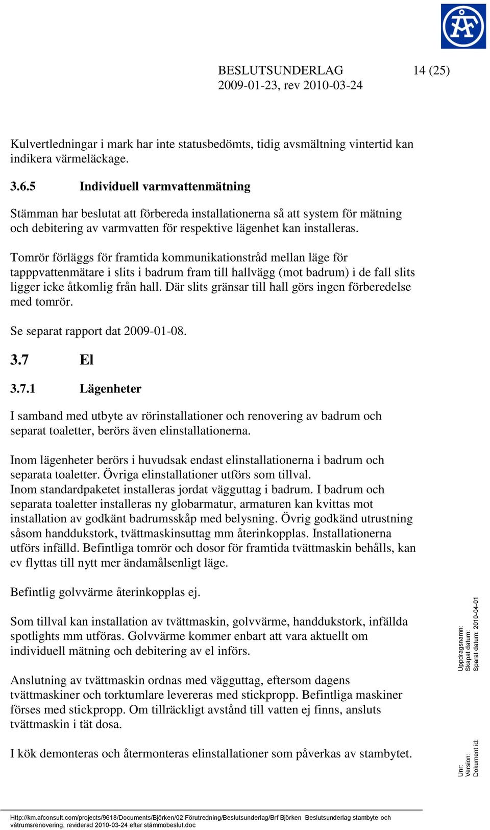 Tomrör förläggs för framtida kommunikationstråd mellan läge för tapppvattenmätare i slits i badrum fram till hallvägg (mot badrum) i de fall slits ligger icke åtkomlig från hall.