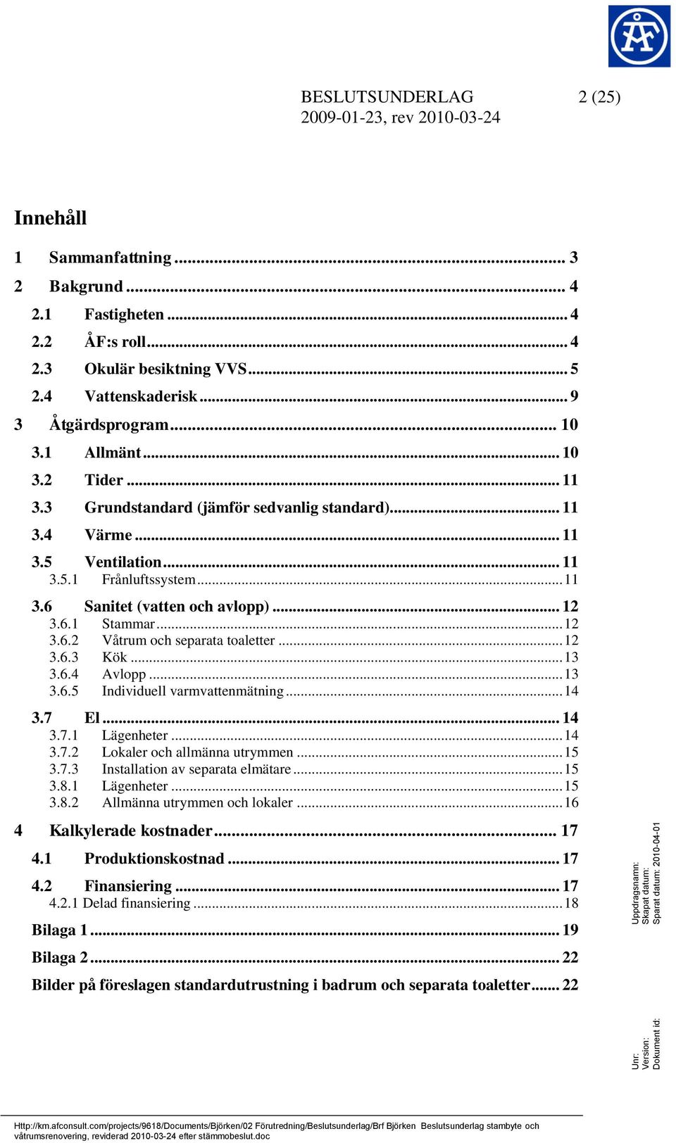 .. 12 3.6.2 Våtrum och separata toaletter... 12 3.6.3 Kök... 13 3.6.4 Avlopp... 13 3.6.5 Individuell varmvattenmätning... 14 3.7 El... 14 3.7.1 Lägenheter... 14 3.7.2 Lokaler och allmänna utrymmen.