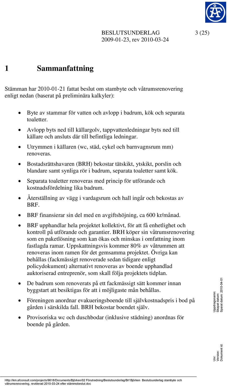 Utrymmen i källaren (wc, städ, cykel och barnvagnsrum mm) renoveras. Bostadsrättshavaren (BRH) bekostar tätskikt, ytskikt, porslin och blandare samt synliga rör i badrum, separata toaletter samt kök.